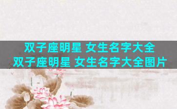 双子座明星 女生名字大全 双子座明星 女生名字大全图片